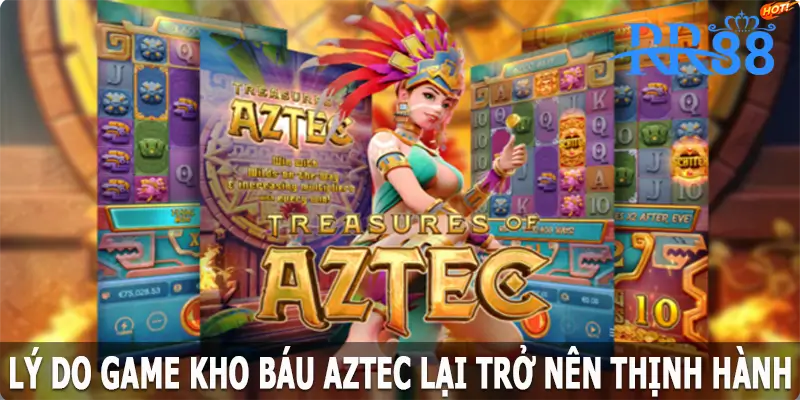 Lý do game kho báu Aztec lại trở nên thịnh hành