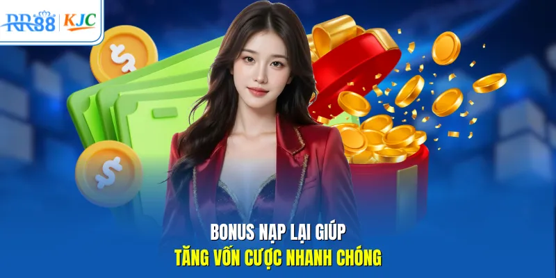 Bonus nạp lại giúp tăng vốn cược nhanh chóng