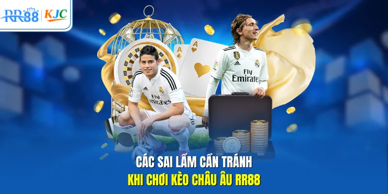 Các sai lầm cần tránh khi chơi kèo Châu Âu RR88