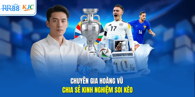 Chuyên gia Hoàng Vũ chia sẻ kinh nghiệm soi kèo 
