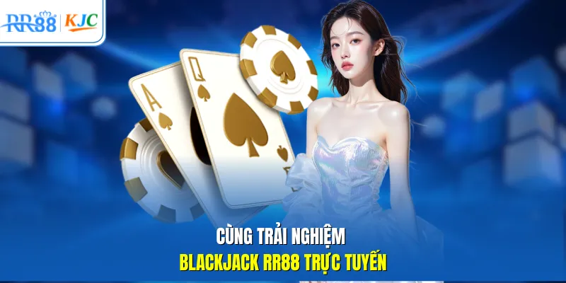 Cùng trải nghiệm Blackjack RR88 trực tuyến
