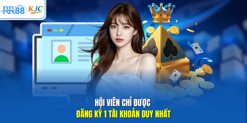 Hội viên chỉ được đăng ký 1 tài khoản duy nhất